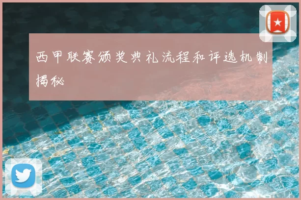 西甲联赛颁奖典礼流程和评选机制揭秘