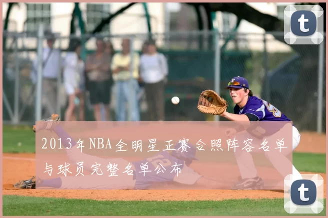 2013年NBA全明星正赛合照阵容名单与球员完整名单公布