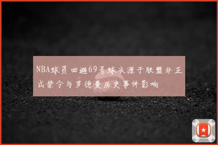 NBA球员回避69号球衣源于联盟非正式禁令与罗德曼历史事件影响