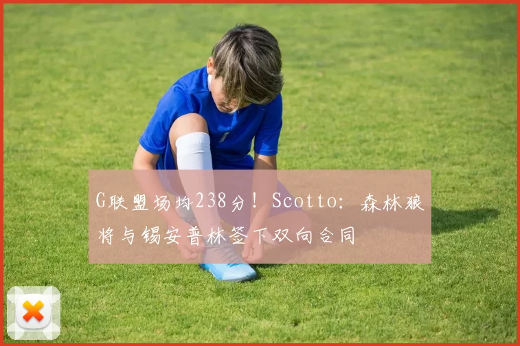 G联盟场均238分！Scotto：森林狼将与锡安普林签下双向合同