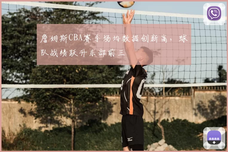 詹姆斯CBA赛季场均数据创新高，球队战绩跃升东部前三