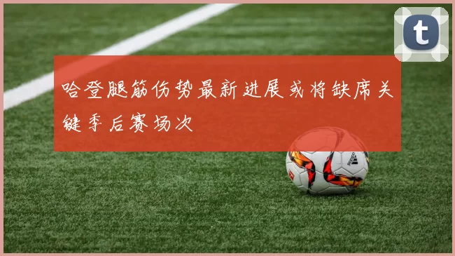 哈登腿筋伤势最新进展或将缺席关键季后赛场次