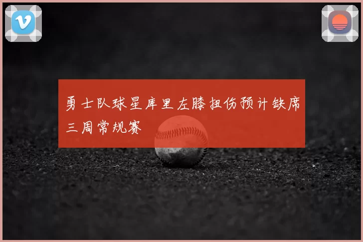 勇士队球星库里左膝扭伤预计缺席三周常规赛