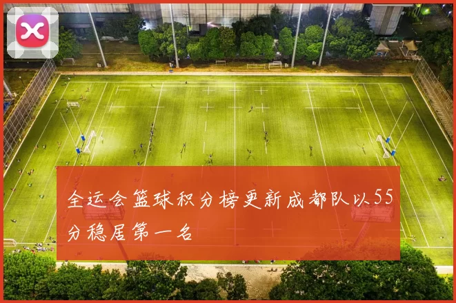 全运会篮球积分榜更新成都队以55分稳居第一名