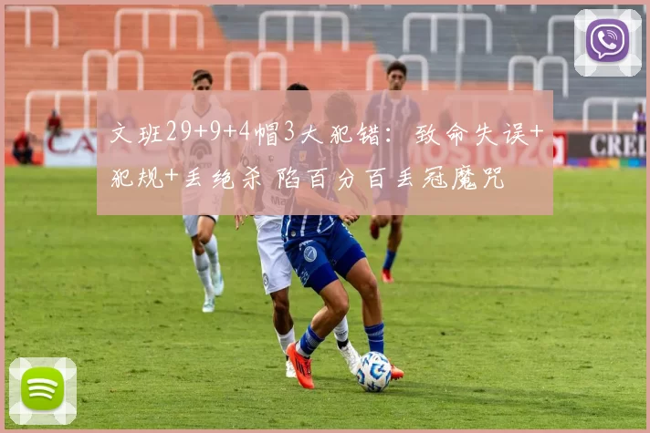 文班29+9+4帽3大犯错：致命失误+犯规+丢绝杀 陷百分百丢冠魔咒