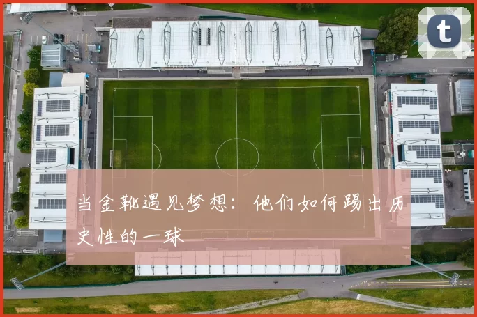 当金靴遇见梦想：他们如何踢出历史性的一球