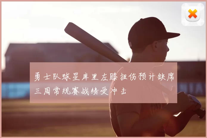 勇士队球星库里左膝扭伤预计缺席三周常规赛战绩受冲击