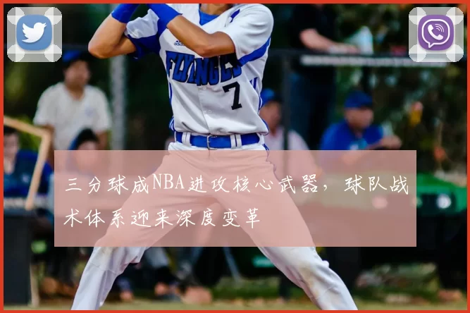 三分球成NBA进攻核心武器，球队战术体系迎来深度变革