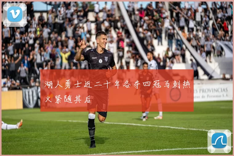 湖人勇士近二十年各夺四冠马刺热火紧随其后