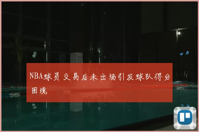 NBA球员交易后未出场引发球队得分困境