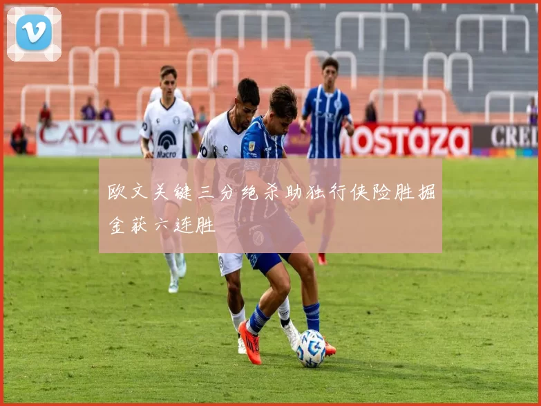 欧文关键三分绝杀助独行侠险胜掘金获六连胜