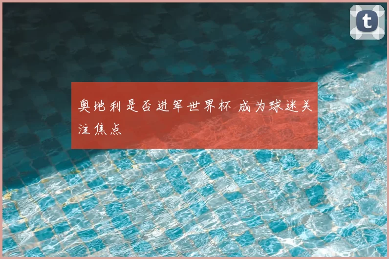 奥地利是否进军世界杯 成为球迷关注焦点