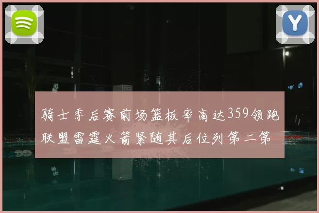 骑士季后赛前场篮板率高达359领跑联盟雷霆火箭紧随其后位列第二第三