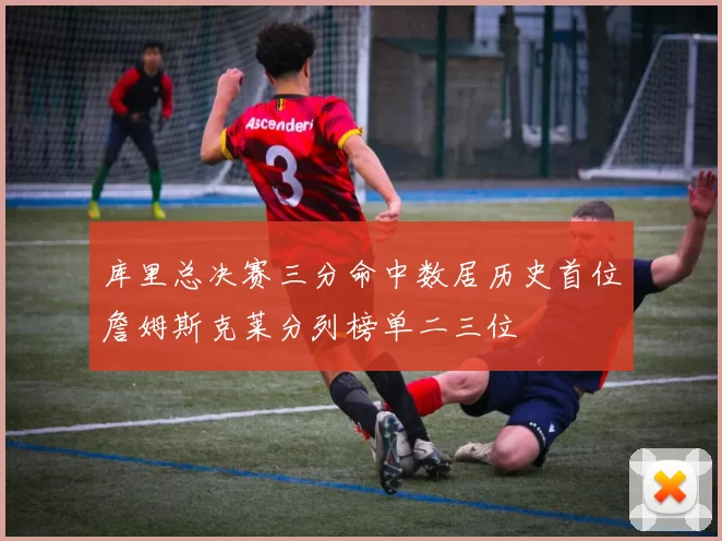 库里总决赛三分命中数居历史首位詹姆斯克莱分列榜单二三位