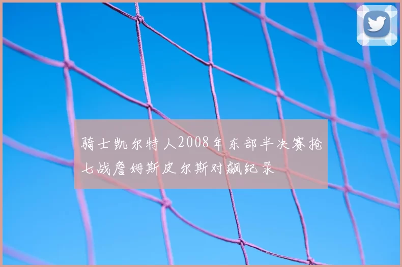 骑士凯尔特人2008年东部半决赛抢七战詹姆斯皮尔斯对飙纪录