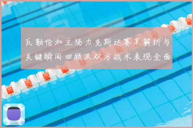 瓦勒伦加主场力克斯达赛果解析与关键瞬间回顾及双方战术表现全面点评