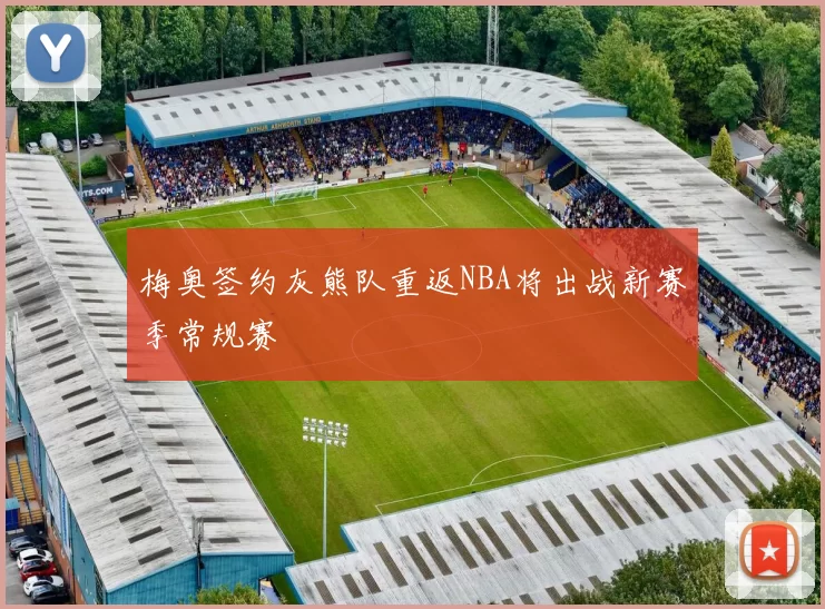 梅奥签约灰熊队重返NBA将出战新赛季常规赛