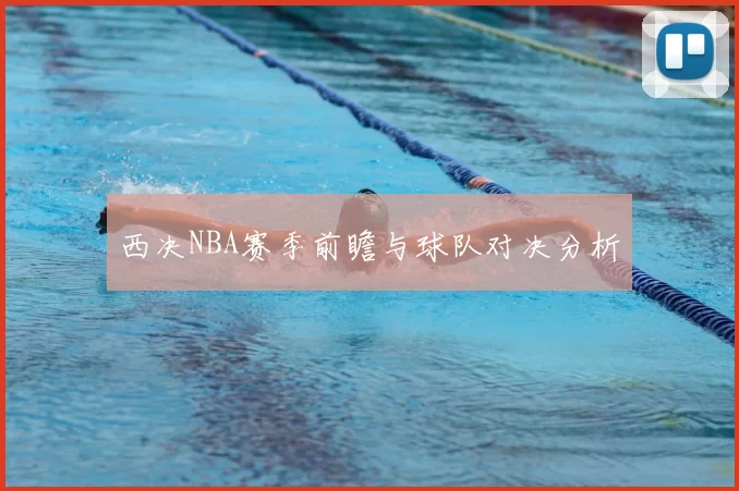 西决NBA赛季前瞻与球队对决分析