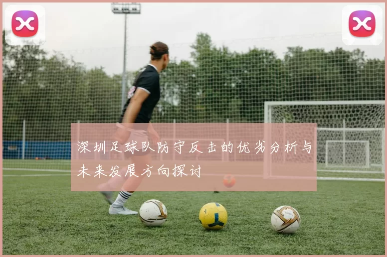 深圳足球队防守反击的优劣分析与未来发展方向探讨