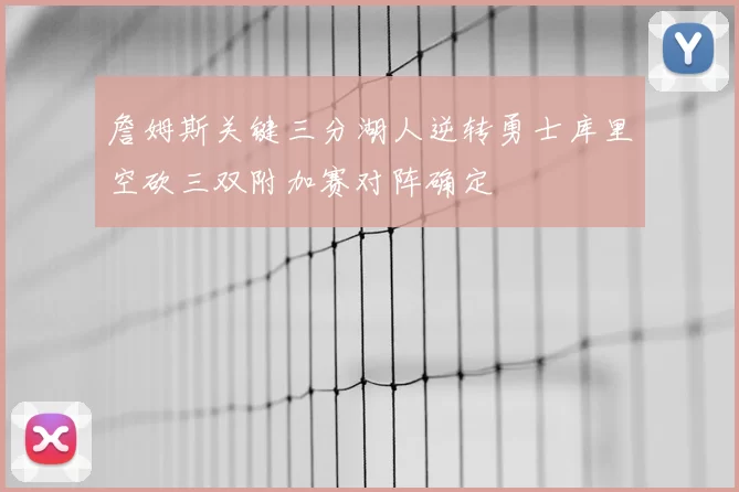 詹姆斯关键三分湖人逆转勇士库里空砍三双附加赛对阵确定