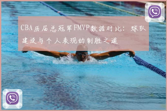 CBA历届总冠军FMVP数据对比：球队建设与个人表现的制胜之道