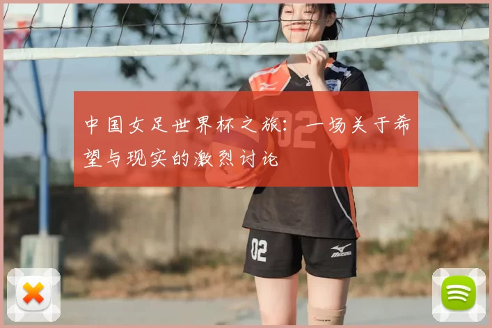 中国女足世界杯之旅:一场关于希望与现实的激烈讨论