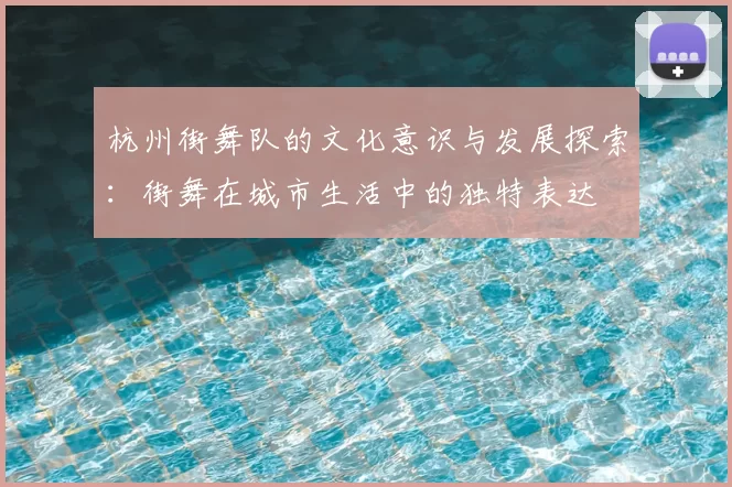 杭州街舞队的文化意识与发展探索:街舞在城市生活中的独特表达