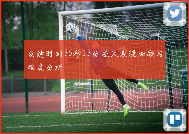 麦迪时刻35秒13分逆天表现回顾与难度分析