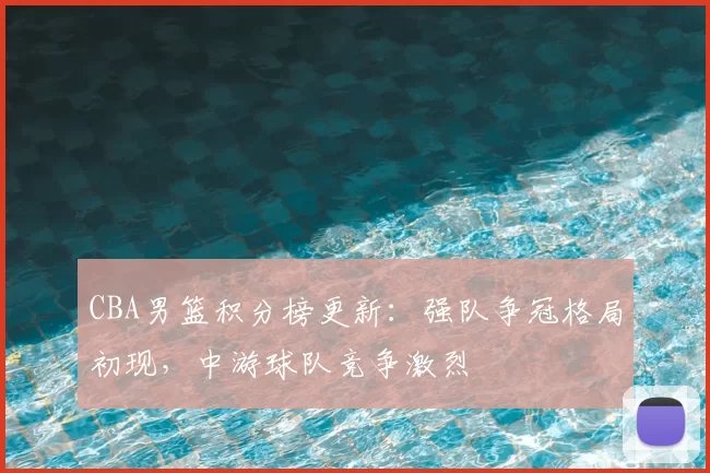 CBA男篮积分榜更新：强队争冠格局初现，中游球队竞争激烈