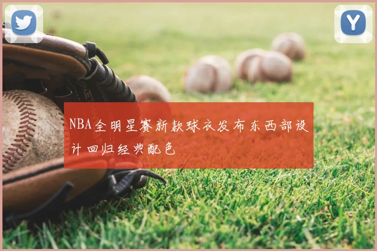 NBA全明星赛新款球衣发布东西部设计回归经典配色