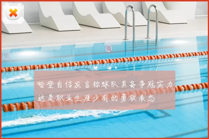 哈登自信发言称球队具备争冠实力这是职业生涯少有的勇敢表态
