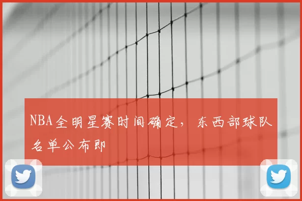 NBA全明星赛时间确定，东西部球队名单公布即