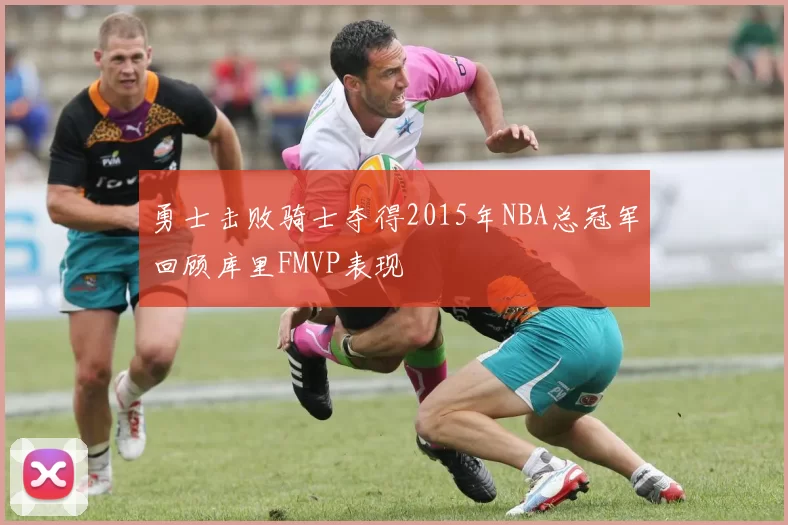 勇士击败骑士夺得2015年NBA总冠军回顾库里FMVP表现