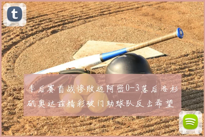 季后赛首战惨败迈阿密0-3落后洛杉矶奥达兹精彩破门助球队反击希望