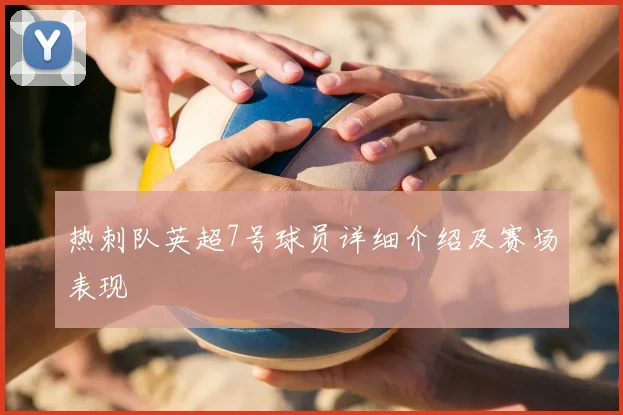热刺队英超7号球员详细介绍及赛场表现