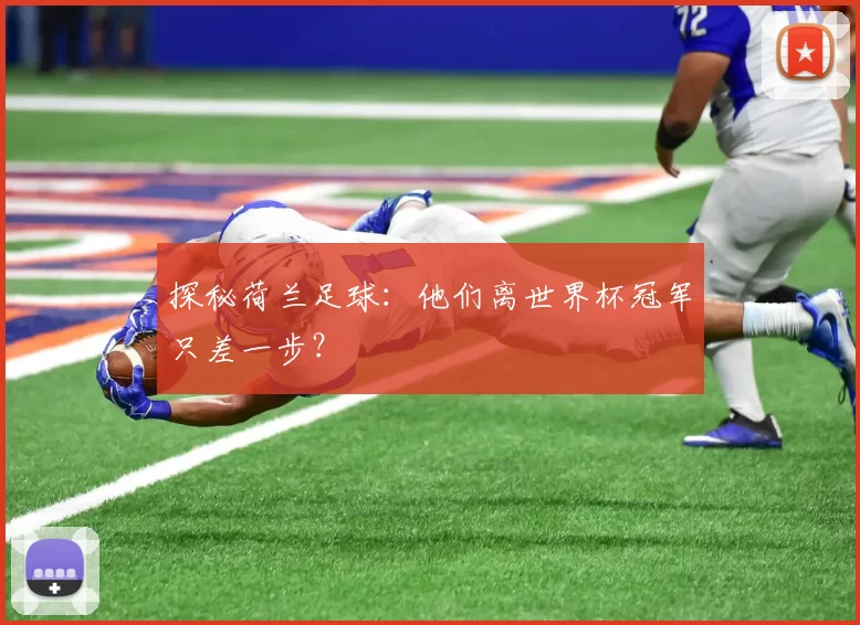 探秘荷兰足球：他们离世界杯冠军只差一步？