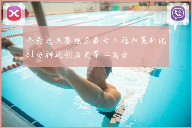乔丹总决赛绝杀爵士六冠加冕科比81分神迹创历史第二高分