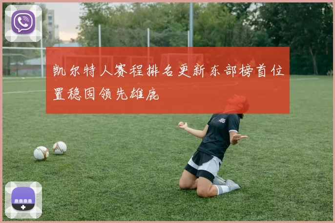 凯尔特人赛程排名更新东部榜首位置稳固领先雄鹿