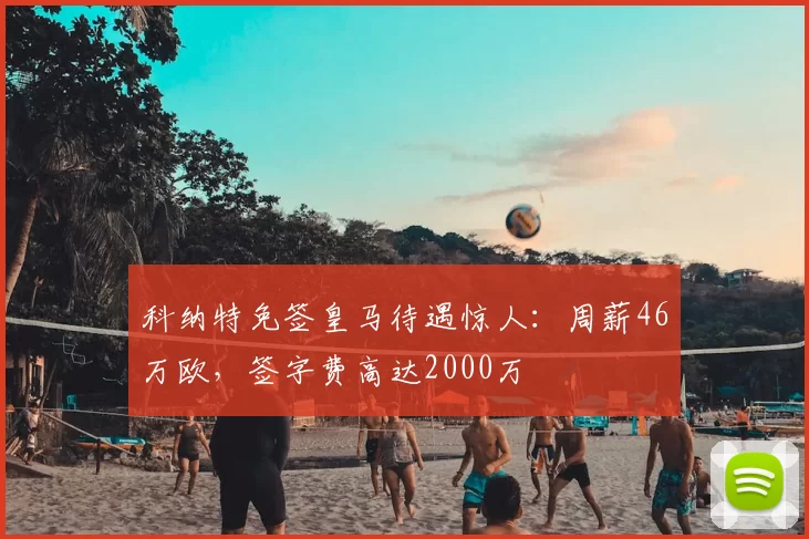 科纳特免签皇马待遇惊人：周薪46万欧，签字费高达2000万
