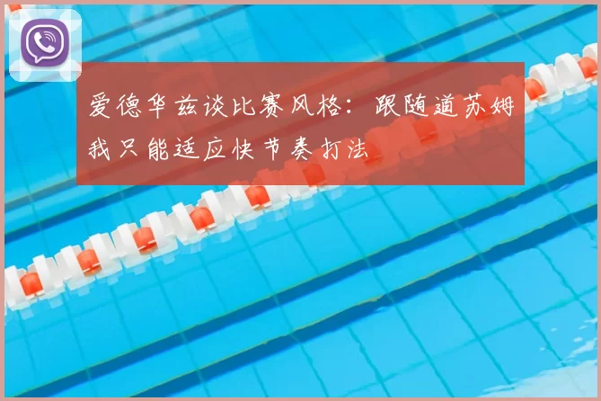 爱德华兹谈比赛风格:跟随道苏姆我只能适应快节奏打法