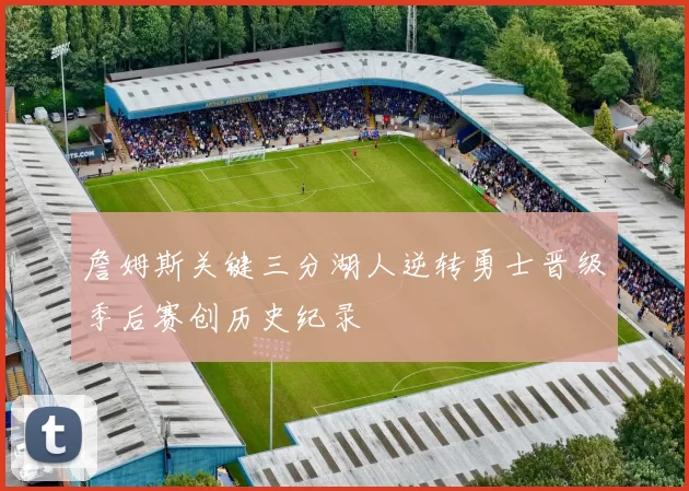 詹姆斯关键三分湖人逆转勇士晋级季后赛创历史纪录