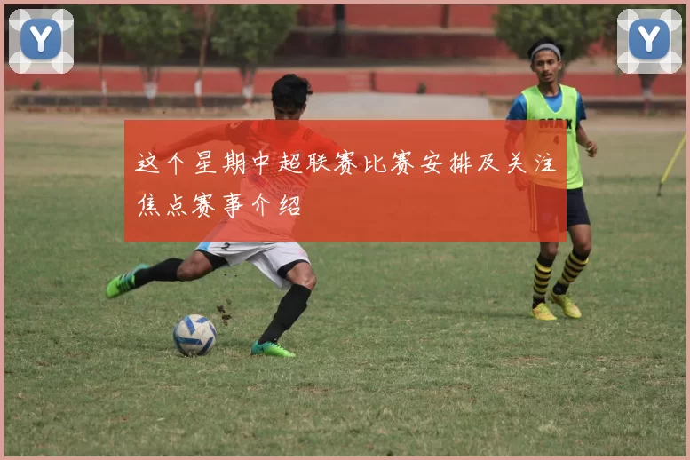 这个星期中超联赛比赛安排及关注焦点赛事介绍