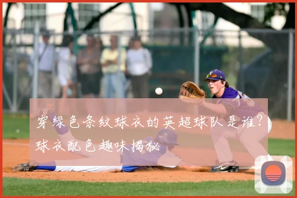 穿绿色条纹球衣的英超球队是谁？球衣配色趣味揭秘