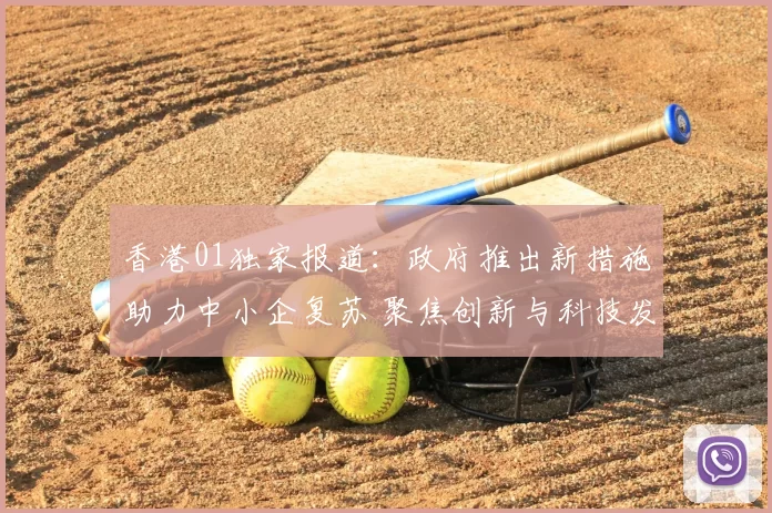 香港01独家报道：政府推出新措施助力中小企复苏 聚焦创新与科技发展