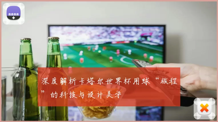 深度解析卡塔尔世界杯用球“旅程”的科技与设计美学
