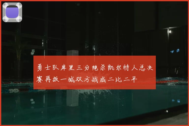 勇士队库里三分绝杀凯尔特人总决赛再扳一城双方战成二比二平