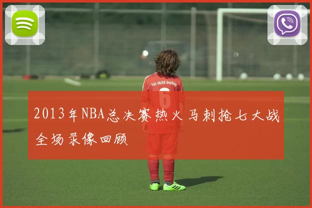 2013年NBA总决赛热火马刺抢七大战全场录像回顾