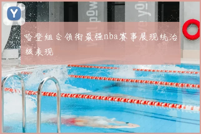 哈登组合领衔最强nba赛事展现统治级表现