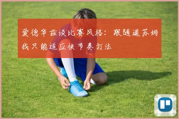爱德华兹谈比赛风格:跟随道苏姆我只能适应快节奏打法