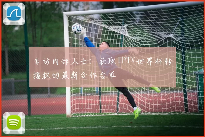 专访内部人士：获取IPTV世界杯转播权的最新合作台单